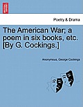 The American War; A Poem in Six Books, Etc. [by G. Cockings.]