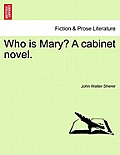 Who Is Mary? a Cabinet Novel.