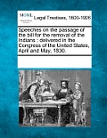 Speeches on the Passage of the Bill for the Removal of the Indians: Delivered in the Congress of the United States, April and May, 1830.