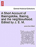 A Short Account of Basingstoke, Basing, and the Neighbourhood. Edited by J. E. M.