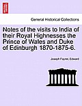 Notes of the Visits to India of Their Royal Highnesses the Prince of Wales and Duke of Edinburgh 1870-1875-6.