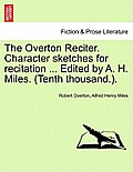 The Overton Reciter. Character Sketches for Recitation ... Edited by A. H. Miles. (Tenth Thousand.).
