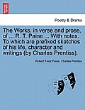 The Works, in verse and prose, of ... R. T. Paine ... With notes. To which are prefixed sketches of his life, character and writings (by Charles Prent