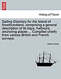 Sailing Directory for the Island of Newfoundland, Comprising a General Description of Its Bays, Harbours, Anchoring Places ... Compiled Chiefly from V