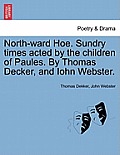 North-Ward Hoe. Sundry Times Acted by the Children of Paules. by Thomas Decker, and Iohn Webster.