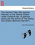 The Second Titan War Against Heaven; Or the Talents Buried Under Portland-Isle. [A Political Satire.] by the Author of the Rising Sun [Eaton Stannard