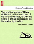 The Poetical Works of Oliver Goldsmith, with an Account of His Life and Writings, to Which Is Added a Critical Dissertation on His Poetry, by J. Aikin