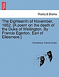 The Eighteenth of November, 1852. [a Poem on the Death of the Duke of Wellington. by Francis Egerton, Earl of Ellesmere.]