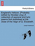 England's Helicon. [Probably Edited by Nicolas Ling.] a Collection of Pastoral and Lyric Poems First Published at the Close of the Reign of Q. Elizabe