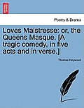 Loves Maistresse: Or, the Queens Masque. [A Tragic Comedy, in Five Acts and in Verse.]