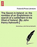 The Saxon in Ireland: Or, the Rambles of an Englishman in Search of a Settlement in the West of Ireland. [By John Henry Ashworth.]