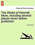 The Works of Hannah More, Including Several Pieces Never Before Published.