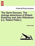 The Germ Growers. the Strange Adventures of Robert Easterley and John Wilbraham [I.E. Robert Potter.].