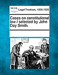 Cases on Constitutional Law / Selected by John Day Smith.