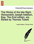 The Works of the Late Right Honourable Joseph Addison, Esq. the Third Edition, Etc. Edited by Thomas Tickell.