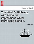 The World's Highway, with Some First Impressions Whilst Journeying Along It.