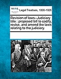 Revision of laws--Judiciary title: proposed bill to codify, revise, and amend the laws relating to the judiciary.
