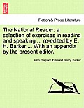 The National Reader: A Selection of Exercises in Reading and Speaking ... Re-Edited by E. H. Barker ... with an Appendix by the Present Edi