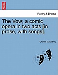 The Vow; A Comic Opera in Two Acts [in Prose, with Songs].