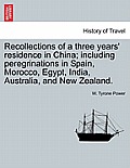 Recollections of a Three Years' Residence in China; Including Peregrinations in Spain, Morocco, Egypt, India, Australia, and New Zealand.