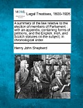 A summary of the law relative to the election of members of Parliament: with an appendix, containing forms of petitions, and the English, Irish, and S