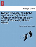 Sylvia's Revenge, Or; A Satyr Against Man [by Richard Ames]; In Answer to the Satyr Against Woman [by Robert Gould].