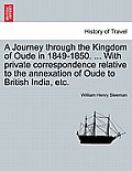 A Journey Through the Kingdom of Oude in 1849-1850. ... with Private Correspondence Relative to the Annexation of Oude to British India, Etc.