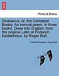 Grobianus; Or, the Compleat Booby. an Ironical Poem. in Three Books. Done Into English, from the Original Latin of Friderich Dedekindus, by Roger Bull