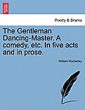 The Gentleman Dancing-Master. a Comedy, Etc. in Five Acts and in Prose.