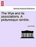The Wye and Its Associations. a Picturesque Ramble.