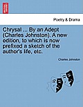 Chrysal ... by an Adept (Charles Johnston). a New Edition, to Which Is Now Prefixed a Sketch of the Author's Life, Etc.