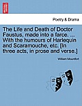 The Life and Death of Doctor Faustus, Made Into a Farce. ... with the Humours of Harlequin and Scaramouche, Etc. [In Three Acts, in Prose and Verse.]