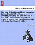 The New British Channel Pilot, Containing Sailing Directions from London to Liverpool, Including the Bristol Channel, and from Calais to Brest: Also f