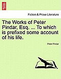 The Works of Peter Pindar, Esq. ... To which is prefixed some account of his life.