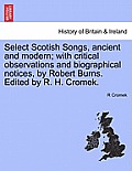 Select Scotish Songs, ancient and modern; with critical observations and biographical notices, by Robert Burns. Edited by R. H. Cromek.
