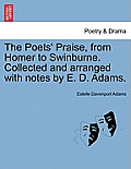 The Poets' Praise, from Homer to Swinburne. Collected and Arranged with Notes by E. D. Adams.