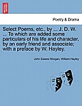 Select Poems, Etc., by ... J. D. W. ... to Which Are Added Some Particulars of His Life and Character, by an Early Friend and Associate; With a Prefac