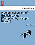 A Select Collection of English Songs. [Compiled by Joseph Ritson.]