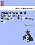 Ancient Records of Dumbarton [And Glasgow] ... Illustrations, Etc.
