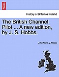 The British Channel Pilot ... a New Edition, by J. S. Hobbs.