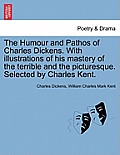 The Humour and Pathos of Charles Dickens. with Illustrations of His Mastery of the Terrible and the Picturesque. Selected by Charles Kent.