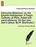 Mercurius Britanicus; Or, the English Intelligencer. a Tragic-Comedy, at Paris. Acted with Great Applause. [in Four Acts and in Prose. by R. Braithwai