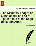 The Maidens' Lodge; Or, None of Self and All of Thee: A Tale of the Reign of Queen Anne.