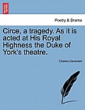 Circe, a Tragedy. as It Is Acted at His Royal Highness the Duke of York's Theatre. Second Edition