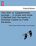 Attic Salt: Or, Epigrammatic Sayings ... in Prose and Verse. Collected from the Works of Mortimer Collins by Frank Kerslake.