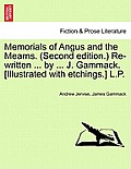 Memorials of Angus and the Mearns. (Second Edition.) Re-Written ... by ... J. Gammack. [Illustrated with Etchings.] L.P.