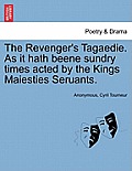 The Revenger's Tagaedie. as It Hath Beene Sundry Times Acted by the Kings Maiesties Seruants.