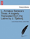 L. Ann?us Seneca's Troas. a Tragedy. Translated from the Latine by J. T[albot].