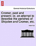 Cromer, Past and Present; Or, an Attempt to Describe the Parishes of Shipden and Cromer, Etc.