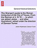 The Stranger's Guide to the Roman Antiquities of the City of Treves. from the German of J. H. W.; ... to Which Are Added, Plates ... and Other Illustr